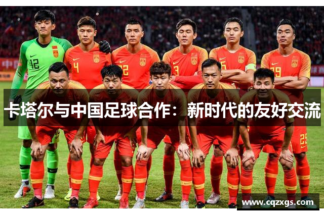 卡塔尔与中国足球合作：新时代的友好交流