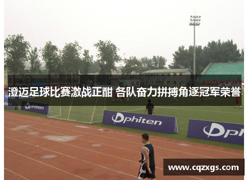 澄迈足球比赛激战正酣 各队奋力拼搏角逐冠军荣誉