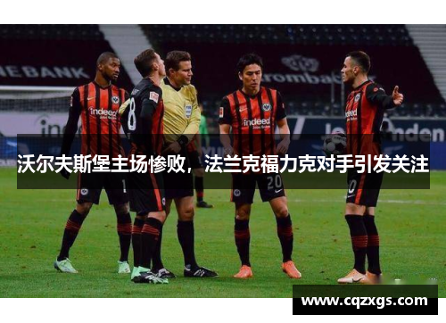 沃尔夫斯堡主场惨败，法兰克福力克对手引发关注