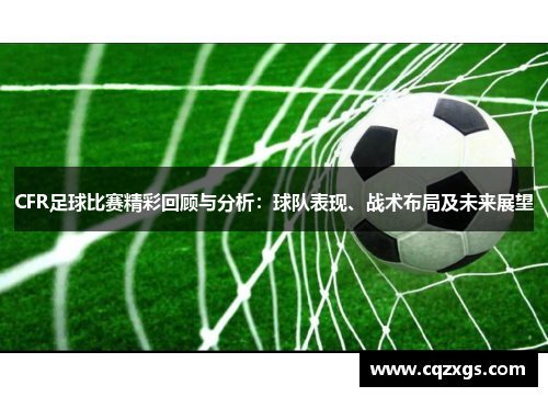 CFR足球比赛精彩回顾与分析：球队表现、战术布局及未来展望