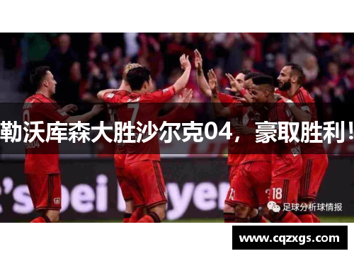 勒沃库森大胜沙尔克04，豪取胜利！