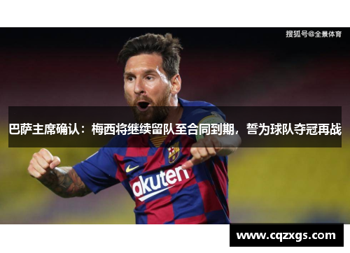 巴萨主席确认：梅西将继续留队至合同到期，誓为球队夺冠再战